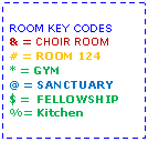 Text Box: ROOM KEY CODES& = CHOIR ROOM# = ROOM 124* = GYM@ = SANCTUARY$ =  FELLOWSHIP%= Kitchen